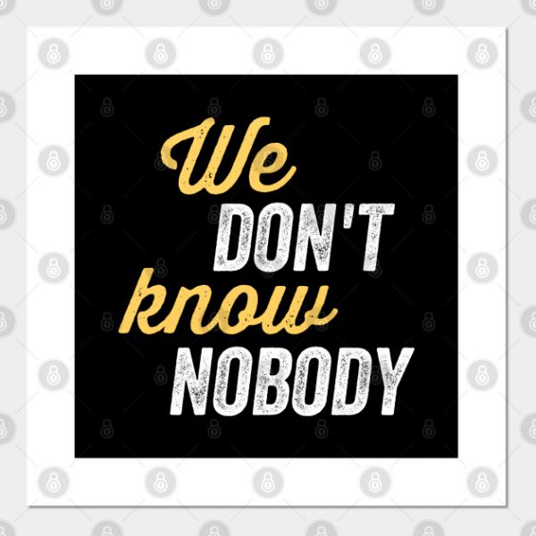 We don't know nobody