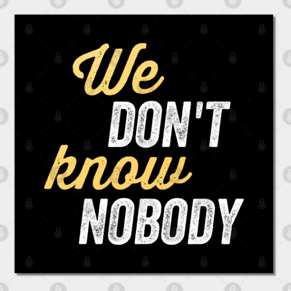 We don't know nobody